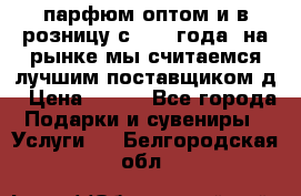 парфюм оптом и в розницу с 2008 года, на рынке мы считаемся лучшим поставщиком д › Цена ­ 900 - Все города Подарки и сувениры » Услуги   . Белгородская обл.